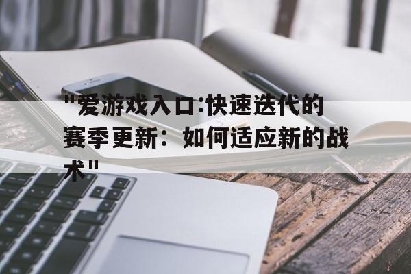"爱游戏入口:快速迭代的赛季更新：如何适应新的战术"的简单介绍
